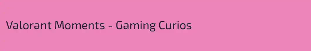 Valorant Moments - Gaming Curios